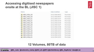 32
@BL_Labs @mahendra_mahey @dhil_sfu @SFU @britishlibrary @BL_DigiSchol labs@bl.uk
Accessing digitised newspapers
onsite at the BL (JISC 1)
12 Volumes, 80TB of data
 