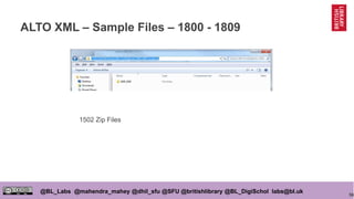 56
@BL_Labs @mahendra_mahey @dhil_sfu @SFU @britishlibrary @BL_DigiSchol labs@bl.uk
ALTO XML – Sample Files – 1800 - 1809
1502 Zip Files
 