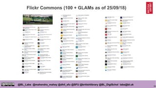 64
@BL_Labs @mahendra_mahey @dhil_sfu @SFU @britishlibrary @BL_DigiSchol labs@bl.uk
Flickr Commons (100 + GLAMs as of 25/09/18)
 