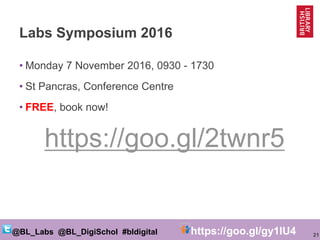 21@BL_Labs @BL_DigiSchol #bldigital https://goo.gl/gy1IU4
Labs Symposium 2016
• Monday 7 November 2016, 0930 - 1730
• St P...