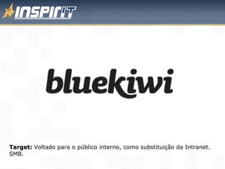 Target:  Voltado para o público interno, como substituição da Intranet. SMB. 