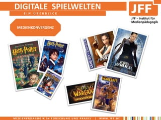 DIGITALE SPIELWELTEN
     EIN ÜBERBLICK



 MEDIENKONVERGENZ




MEDIENPÄDAGOGIK IN FORSCHUNG UND PRAXIS   |   WWW.JFF.DE
 