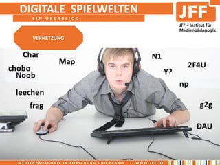 DIGITALE SPIELWELTEN
     EIN ÜBERBLICK



     VERNETZUNG




MEDIENPÄDAGOGIK IN FORSCHUNG UND PRAXIS   |   WWW.JFF.DE
 