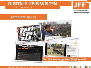 DIGITALE SPIELWELTEN
     EIN ÜBERBLICK




  Computer[spiele]




                               Teil der konvergenten Medienwelt

MEDIENPÄDAGOGIK IN FORSCHUNG UND PRAXIS   |   WWW.JFF.DE
 