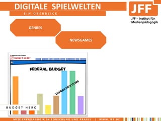 DIGITALE SPIELWELTEN
       EIN ÜBERBLICK



         GENRES


                              NEWSGAMES




BUDGET HERO


  MEDIENPÄDAGOGIK IN FORSCHUNG UND PRAXIS   |   WWW.JFF.DE
 