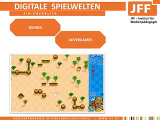 DIGITALE SPIELWELTEN
     EIN ÜBERBLICK



       GENRES


                            ADVERGAMES




MEDIENPÄDAGOGIK IN FORSCHUNG UND PRAXIS   |   WWW.JFF.DE
 