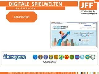 DIGITALE SPIELWELTEN
     EIN ÜBERBLICK



    GAMIFICATION




                            GAMIFICATION



MEDIENPÄDAGOGIK IN FORSCHUNG UND PRAXIS    |   WWW.JFF.DE
 