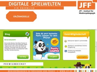 DIGITALE SPIELWELTEN
       EIN ÜBERBLICK



      ERLÖSMODELLE




PREMIUMDIENST


  MEDIENPÄDAGOGIK IN FORSCHUNG UND PRAXIS   |   WWW.JFF.DE
 