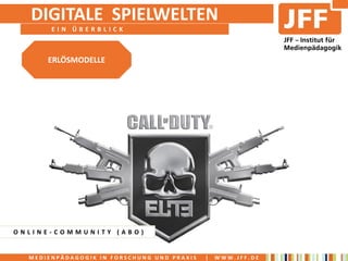 DIGITALE SPIELWELTEN
       EIN ÜBERBLICK



      ERLÖSMODELLE




ONLINE-COMMUNITY (ABO)


  MEDIENPÄDAGOGIK IN FORSCHUNG UND PRAXIS   |   WWW.JFF.DE
 