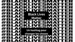 Un hashtag pour
changer les choses
Black Lives
Matter
 