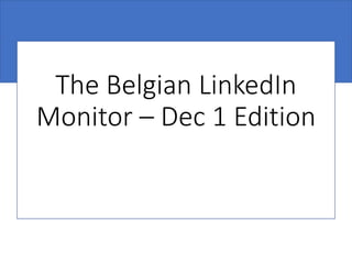 The Belgian LinkedIn
Monitor – Dec 1 Edition
 