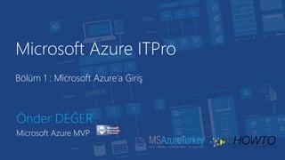Microsoft Azure ITPro
Önder DEĞER
Microsoft Azure MVP
Bölüm 1 : Microsoft Azure’a Giriş
 