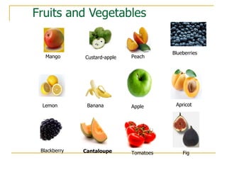 Fruits and Vegetables Blackberry Lemon Banana Blueberries Apricot Apple Custard-apple Tomatoes Cantaloupe Fig Mango Peach 