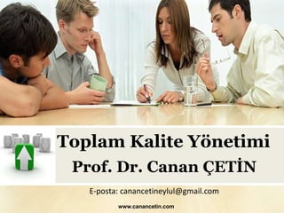 Toplam Kalite Yönetimi
Prof. Dr. Canan ÇETİN
E-posta: canancetineylul@gmail.com
www.canancetin.com
 