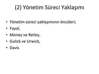 (2) Yönetim Süreci Yaklaşımı Yönetim süreci yaklaşımının öncüleri; Fayol, Money ve Reiley, Gulick ve Urwick, Davis 