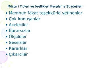 Müşteri Tipleri ve özellikleri   Karşılama Stratejileri   Memnun fakat teşekkürle yetinenler Çok konuşanlar Aceleciler Kararsızlar Ölçülüler Sessizler Kararlılar Çıkarcılar 