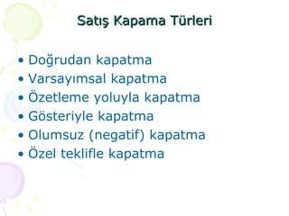 Satış Kapama Türleri Doğrudan kapatma Varsayımsal kapatma Özetleme yoluyla kapatma Gösteriyle kapatma Olumsuz (negatif) kapatma Özel teklifle kapatma 