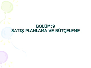 BÖLÜM:9 SATIŞ PLANLAMA VE BÜTÇELEME 