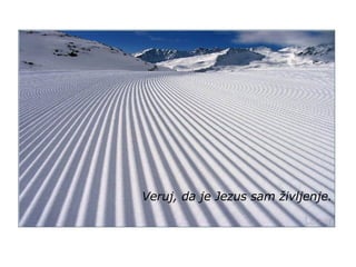 Veruj, da je Jezus sam življenje. 