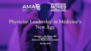 Barbara L. McAneny, MD
President-Elect
American Medical Association
Spring 2018
Physician Leadership in Medicine’s
New Age
 