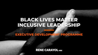 BLACK LIVES MATTER
INCLUSIVE LEADERSHIP
EXECUTIVE DEVELOPMENT PROGRAMME
 