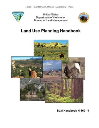 H-1601-1 – LAND USE PLANNING HANDBOOK – (Public)


                United States
          Department of the Interior
         Bureau of Land Management



Land Use Planning Handbook




                                BLM Handbook H-1601-1
 