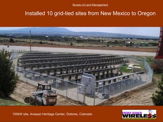 Bureau of Land Management Installed 10 grid-tied sites from New Mexico to Oregon 100kW site, Anasazi Heritage Center, Dolores, Colorado 
