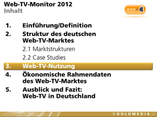 36
Web-TV-Monitor 2012
Inhalt
1. Einführung/Definition
2. Struktur des deutschen
Web-TV-Marktes
2.1 Marktstrukturen
2.2 Case Studies
3. Web-TV-Nutzung
4. Ökonomische Rahmendaten
des Web-TV-Marktes
5. Ausblick und Fazit:
Web-TV in Deutschland
 