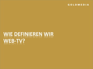 WIE DEFINIEREN WIR
WEB-TV?
G O L D M E D I A
 