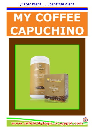 666
¡Estar bien! ... ¡Sentirse bien!
MY COFFEE
CAPUCHINO
www.cafebodylogic.blogspot.comwww.cafebodylogic.blogspot.comwww.cafebodylogic.blogspot.com
 