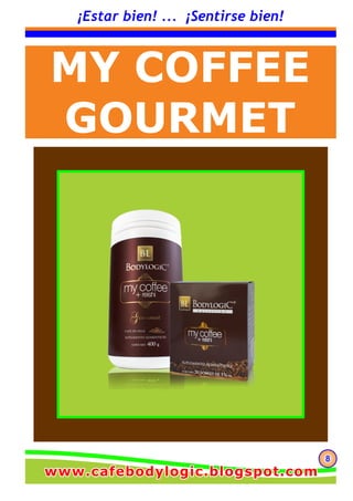 888
¡Estar bien! ... ¡Sentirse bien!
MY COFFEE
GOURMET
www.cafebodylogic.blogspot.comwww.cafebodylogic.blogspot.comwww.cafebodylogic.blogspot.com
 