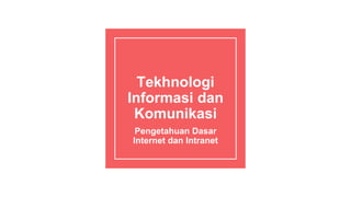 Tekhnologi
Informasi dan
Komunikasi
Pengetahuan Dasar
Internet dan Intranet
 