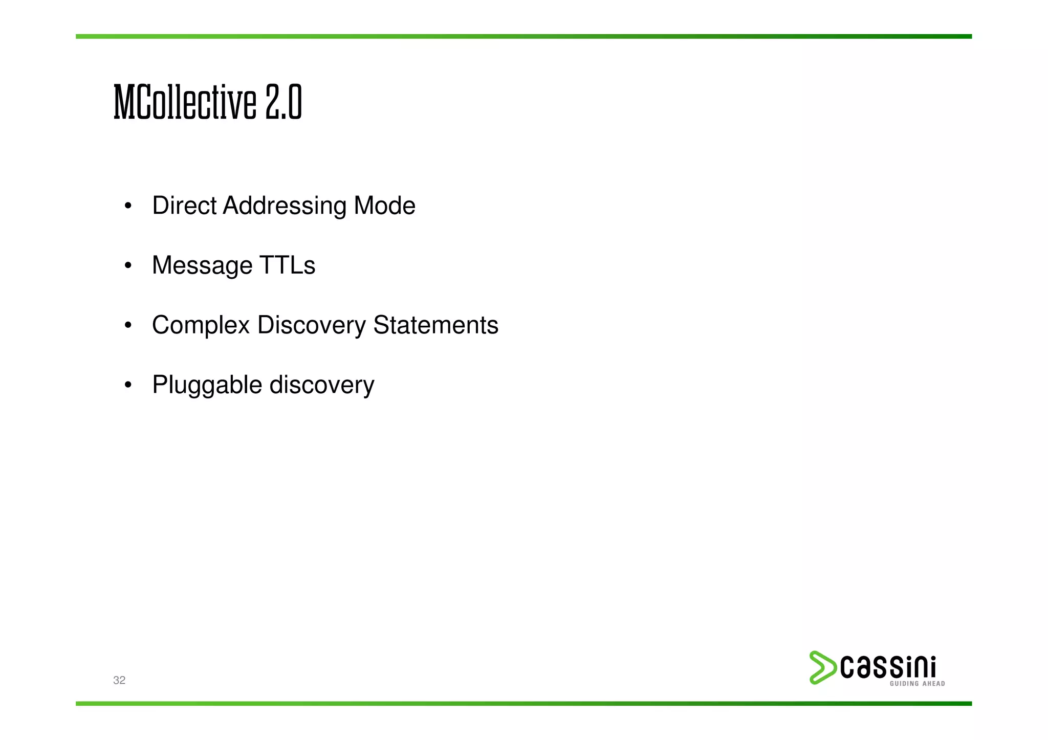 MCollective 2.0
 • Direct Addressing Mode

 • Message TTLs

 • Complex Discovery Statements

 • Pluggable discovery




32
 