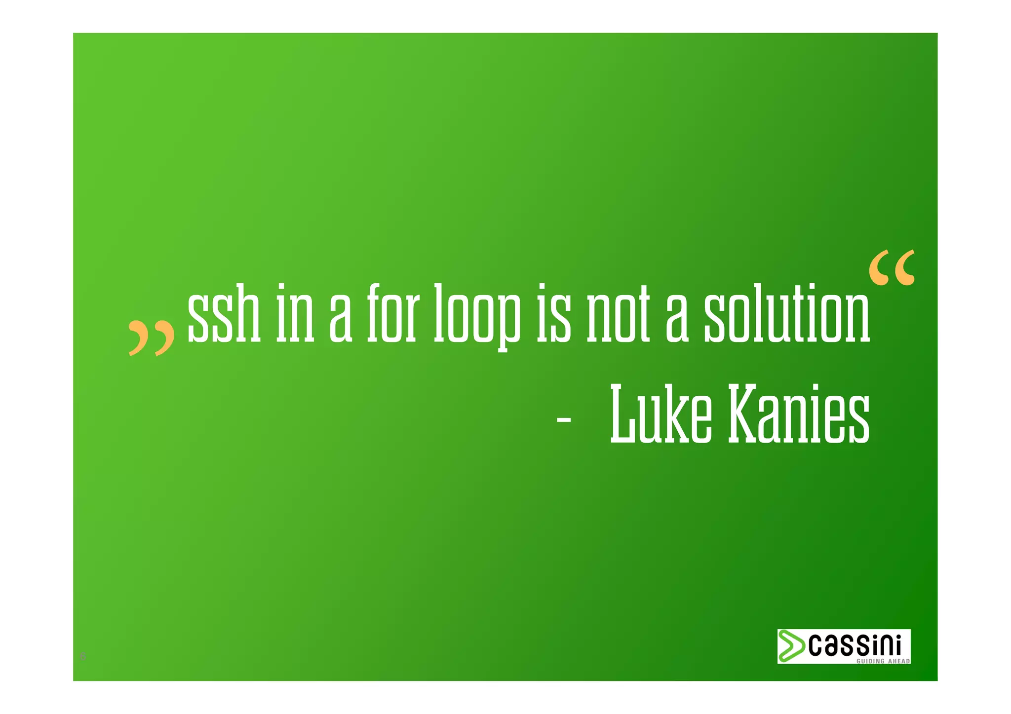 „                                     “
        ssh in a for loop is not a solution
                           - Luke Kanies

6
 