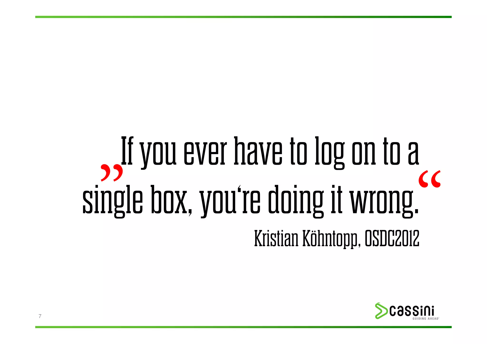 „  If you ever have to log on to a
    single box, you‘re doing it wrong.         “
                     Kristian Köhntopp, OSDC2012


7
 
