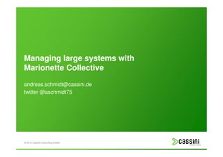 Managing large systems with
Marionette Collective

andreas.schmidt@cassini.de
twitter @aschmidt75




© 2012 Cassini Consulting GmbH
 