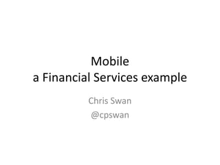 Mobile
a Financial Services example
          Chris Swan
          @cpswan
 