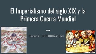 El Imperialismo del siglo XIX y la
Primera Guerra Mundial
Bloque 4 - HISTORIA 4º ESO
 