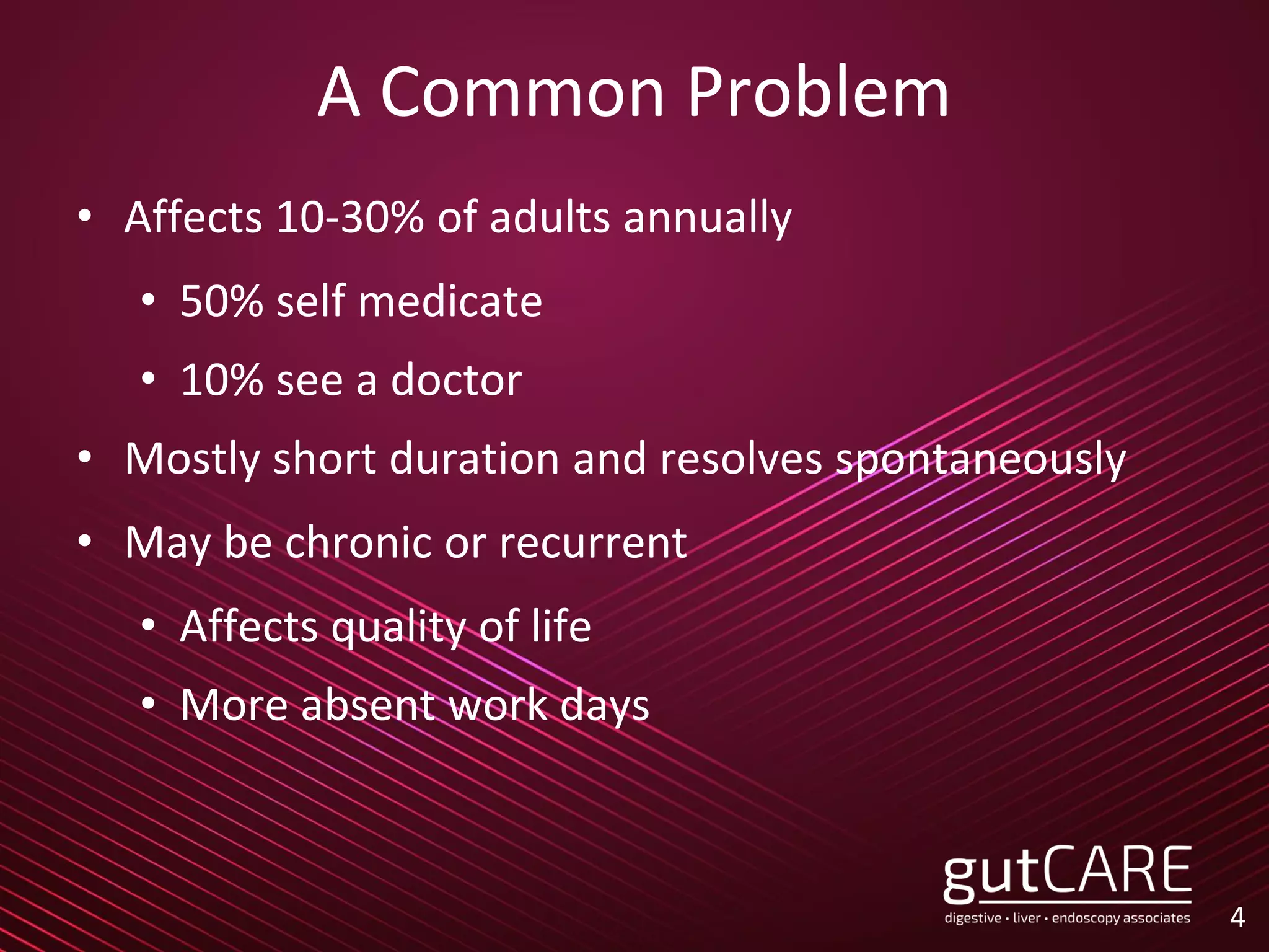 A Common Problem
• Affects 10-30% of adults annually
• 50% self medicate
• 10% see a doctor
• Mostly short duration and resolves spontaneously
• May be chronic or recurrent
• Affects quality of life
• More absent work days
4
 
