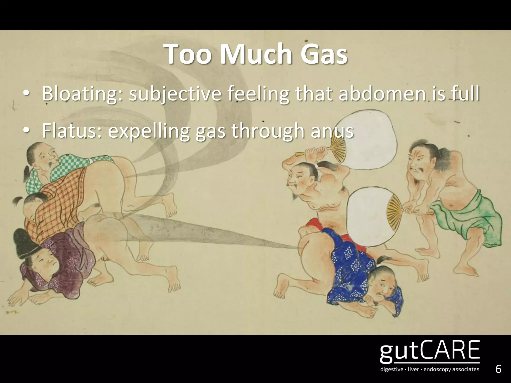 6
Too Much Gas
• Bloating: subjective feeling that abdomen is full
• Flatus: expelling gas through anus
 