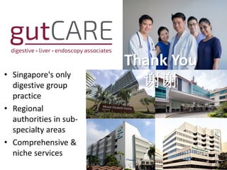 • Singapore's only
digestive group
practice
• Regional
authorities in sub-
specialty areas
• Comprehensive &
niche services
Thank You
谢谢
 