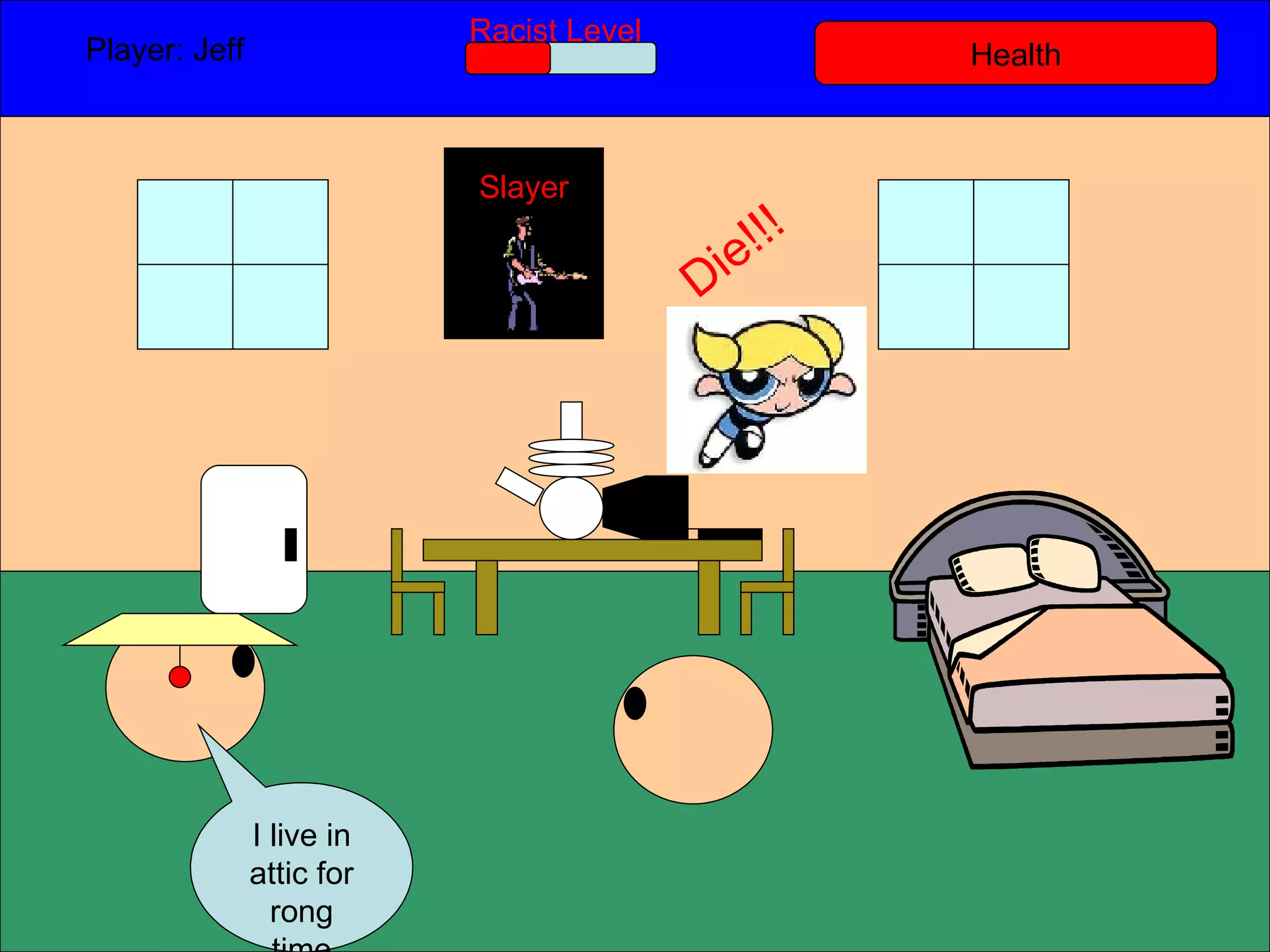 Health Player: Jeff  Racist Level I live in attic for rong time Slayer Die!!! 