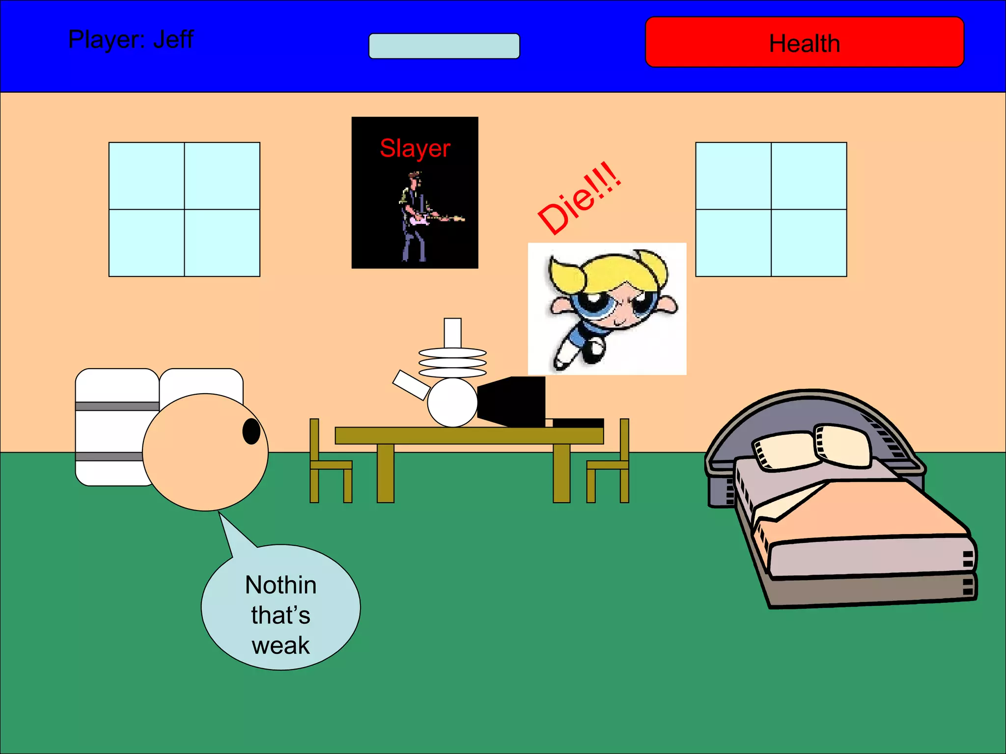 Health Player: Jeff  Nothin that’s weak Slayer Die!!! 