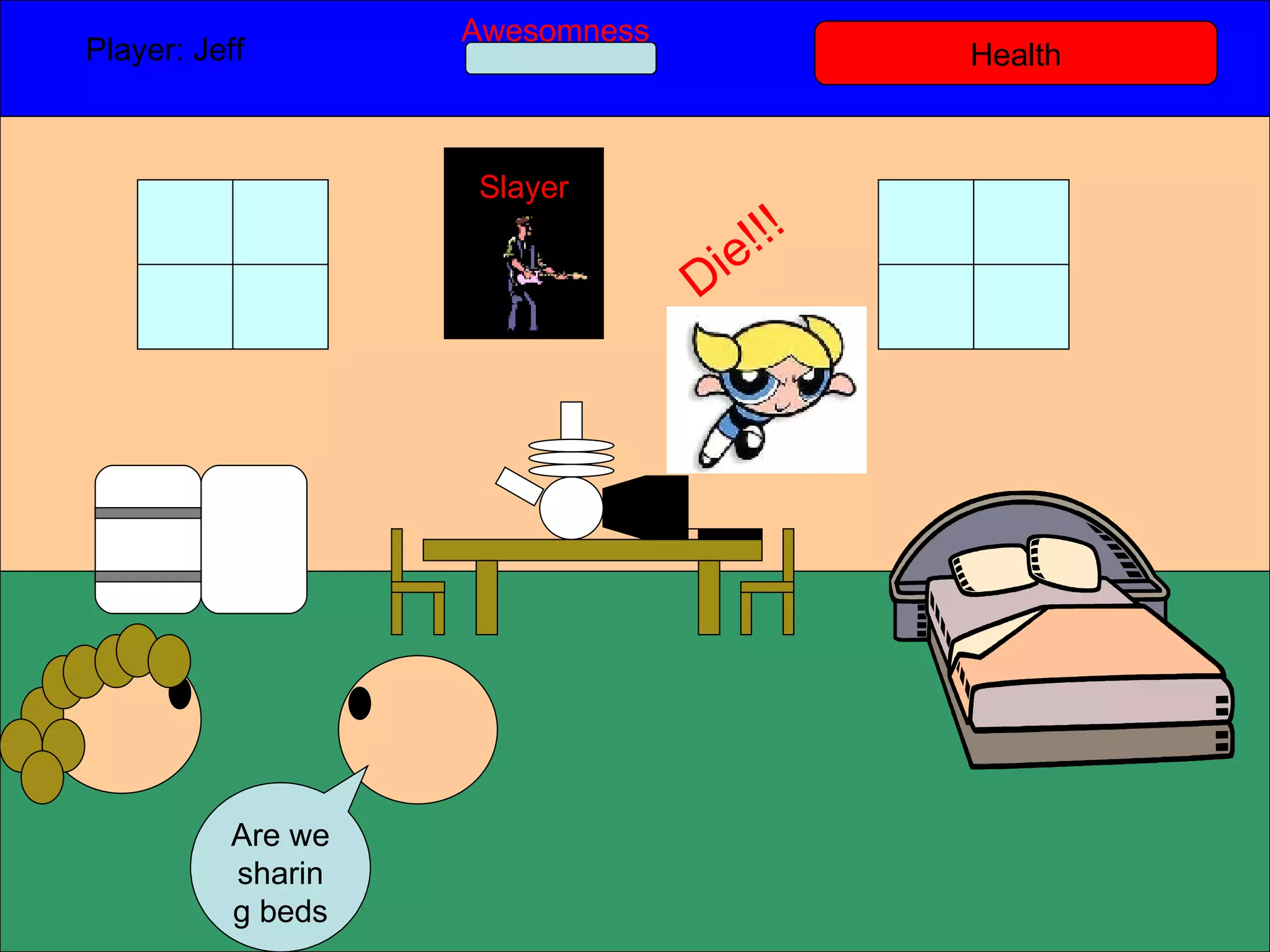 Health Player: Jeff  Awesomness Are we sharing beds Slayer Die!!! 