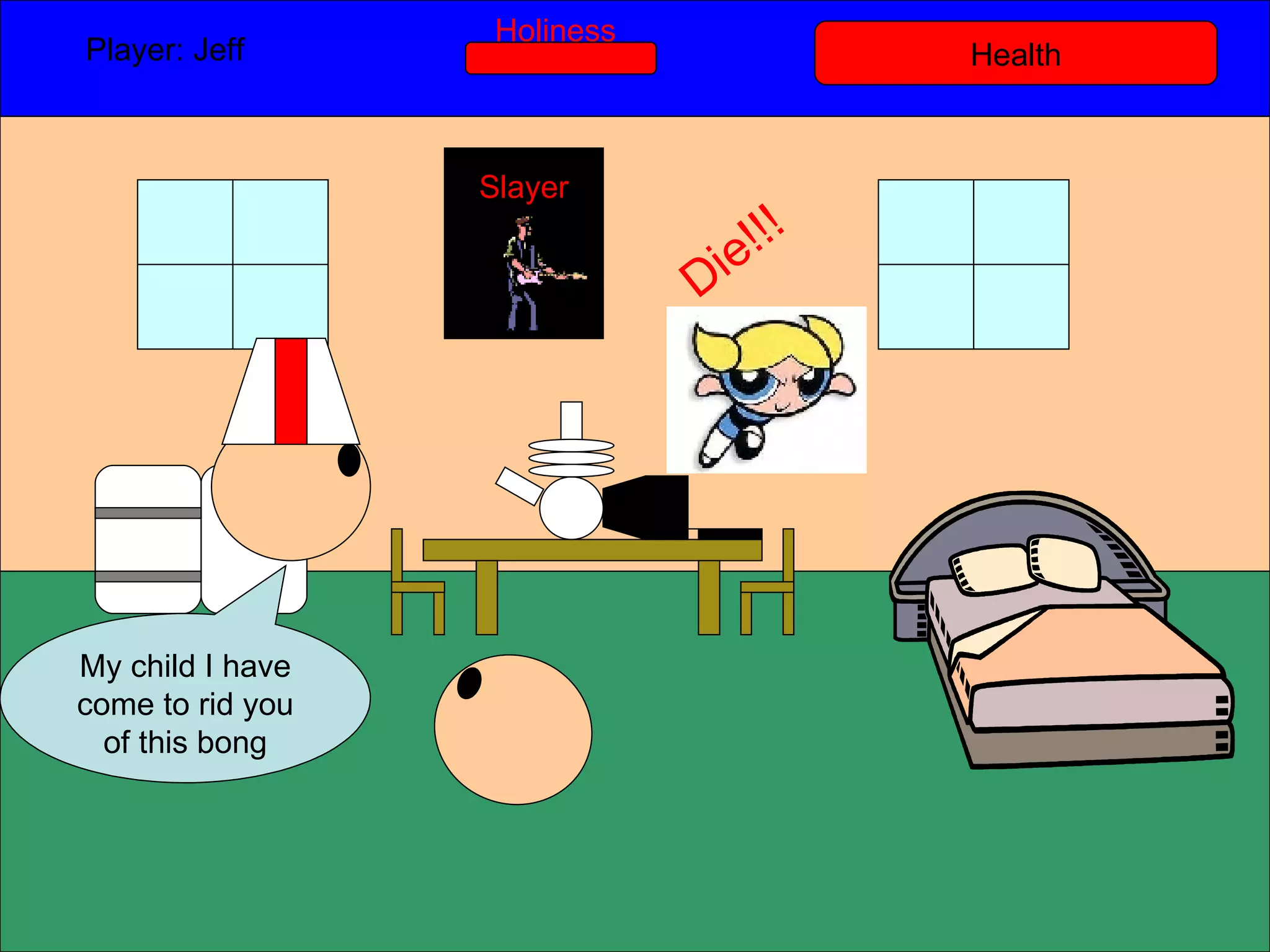 Health Player: Jeff  Holiness My child I have come to rid you of this bong Slayer Die!!! 