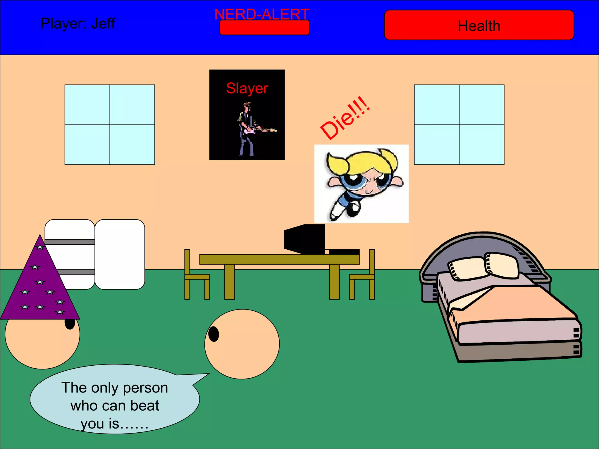Health Player: Jeff  NERD-ALERT The only person who can beat you is…… Slayer Die!!! 