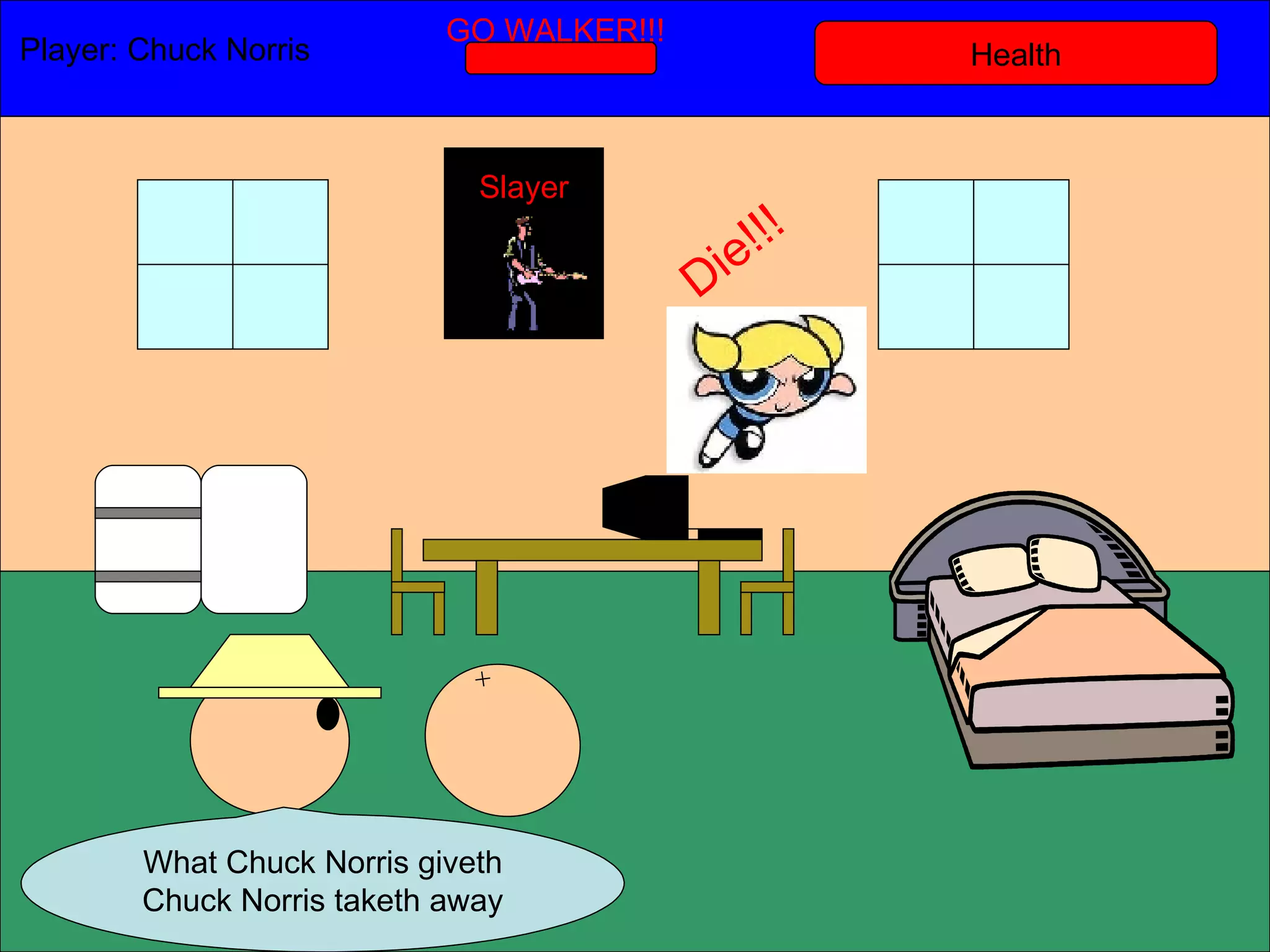 Health Player: Chuck Norris  GO WALKER!!! What Chuck Norris giveth Chuck Norris taketh away Slayer Die!!! 