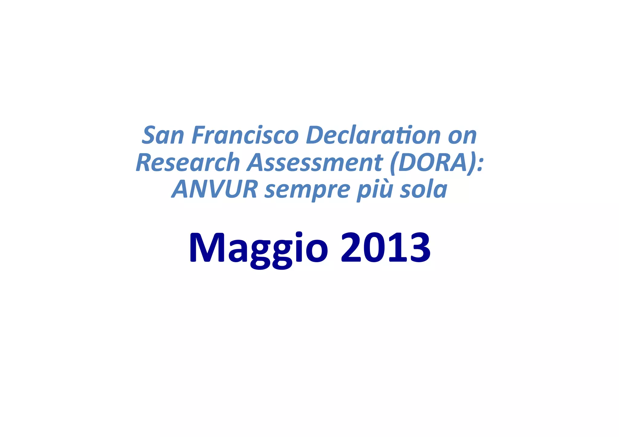 San
Francisco
Declara-on
on
Research
Assessment
(DORA):
ANVUR
sempre
più
sola
Maggio
2013
