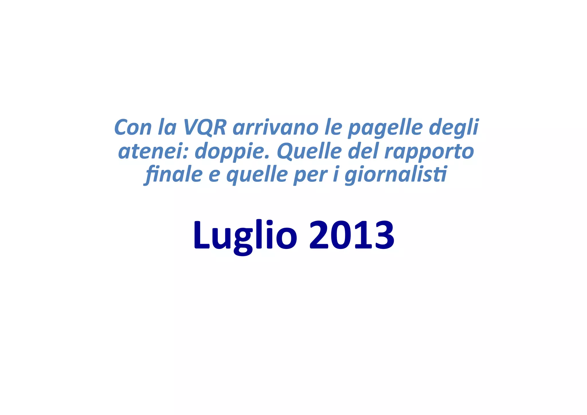 Con
la
VQR
arrivano
le
pagelle
degli
atenei:
doppie.
Quelle
del
rapporto
finale
e
quelle
per
i
giornalis-
Luglio
2013