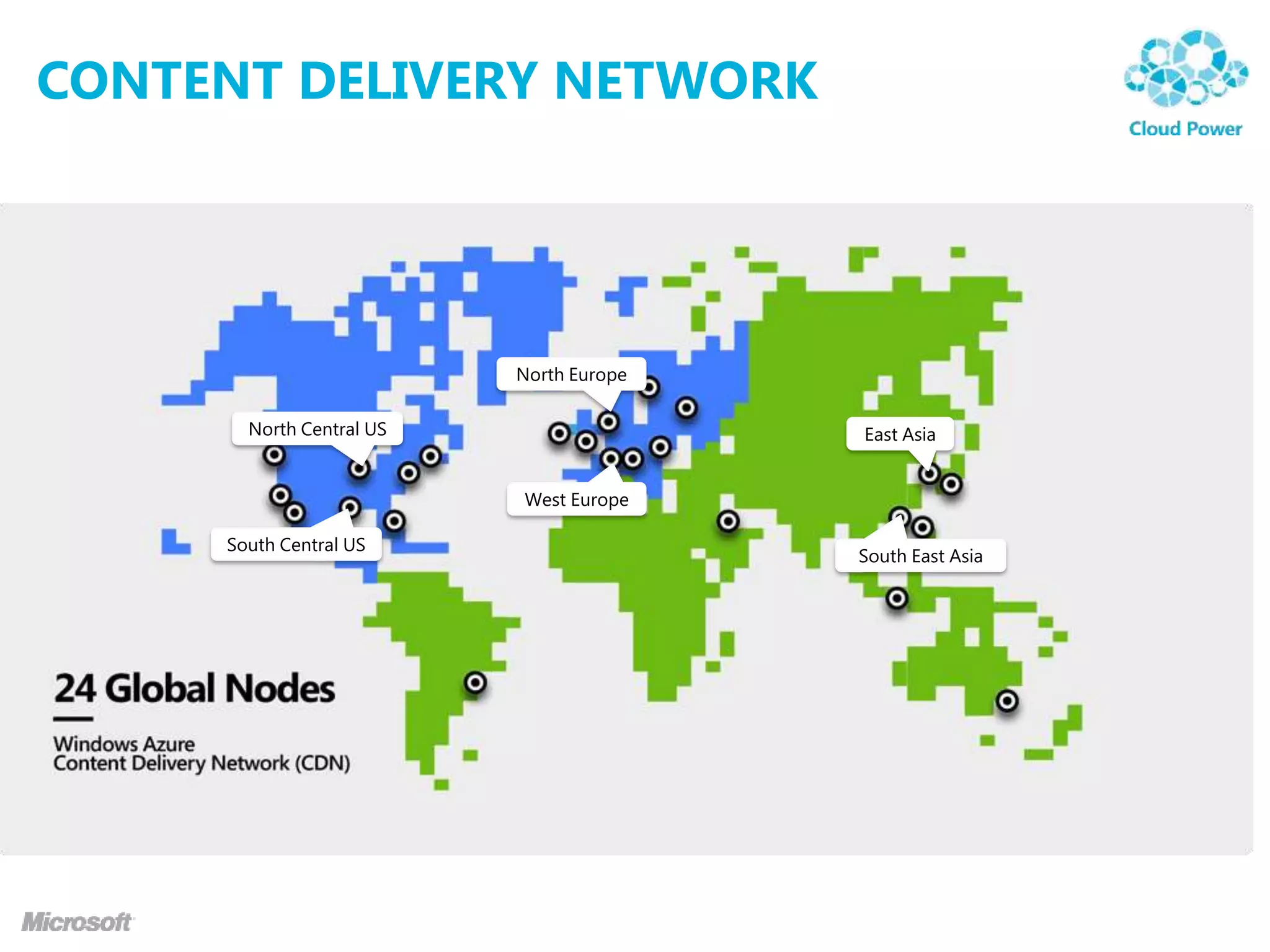 CONTENT DELIVERY NETWORK




                          North Europe

       North Central US                  East Asia


                          West Europe

     South Central US
                                         South East Asia
 